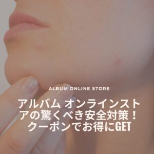 アルバム オンラインストアの驚くべき安全対策！クーポンでお得にGET